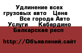 Удлинение всех грузовых авто › Цена ­ 20 000 - Все города Авто » Услуги   . Кабардино-Балкарская респ.